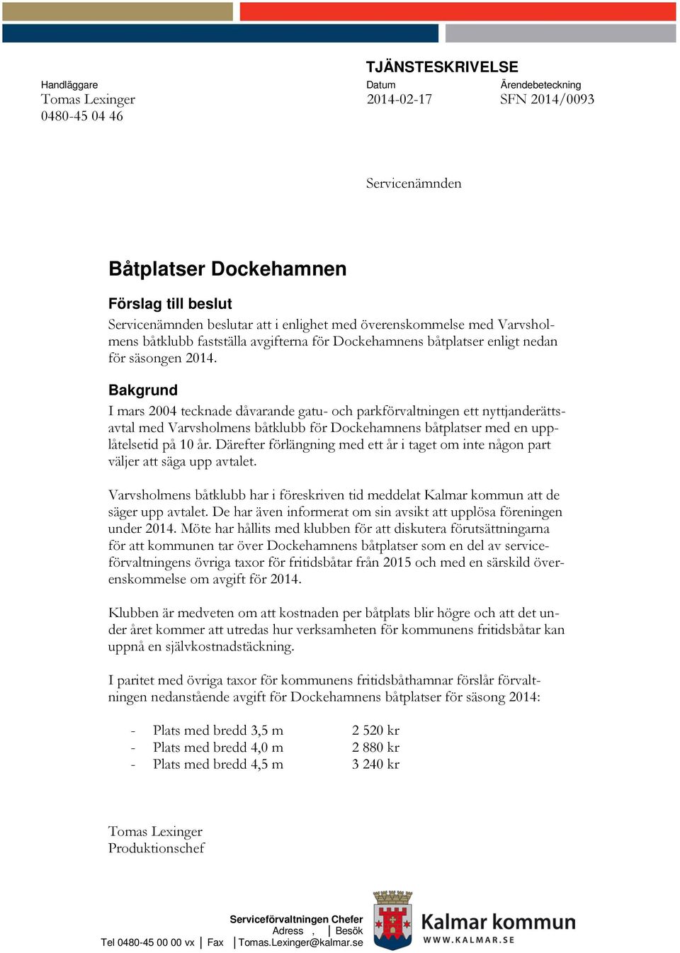 Bakgrund I mars 2004 tecknade dåvarande gatu- och parkförvaltningen ett nyttjanderättsavtal med Varvsholmens båtklubb för Dockehamnens båtplatser med en upplåtelsetid på 10 år.