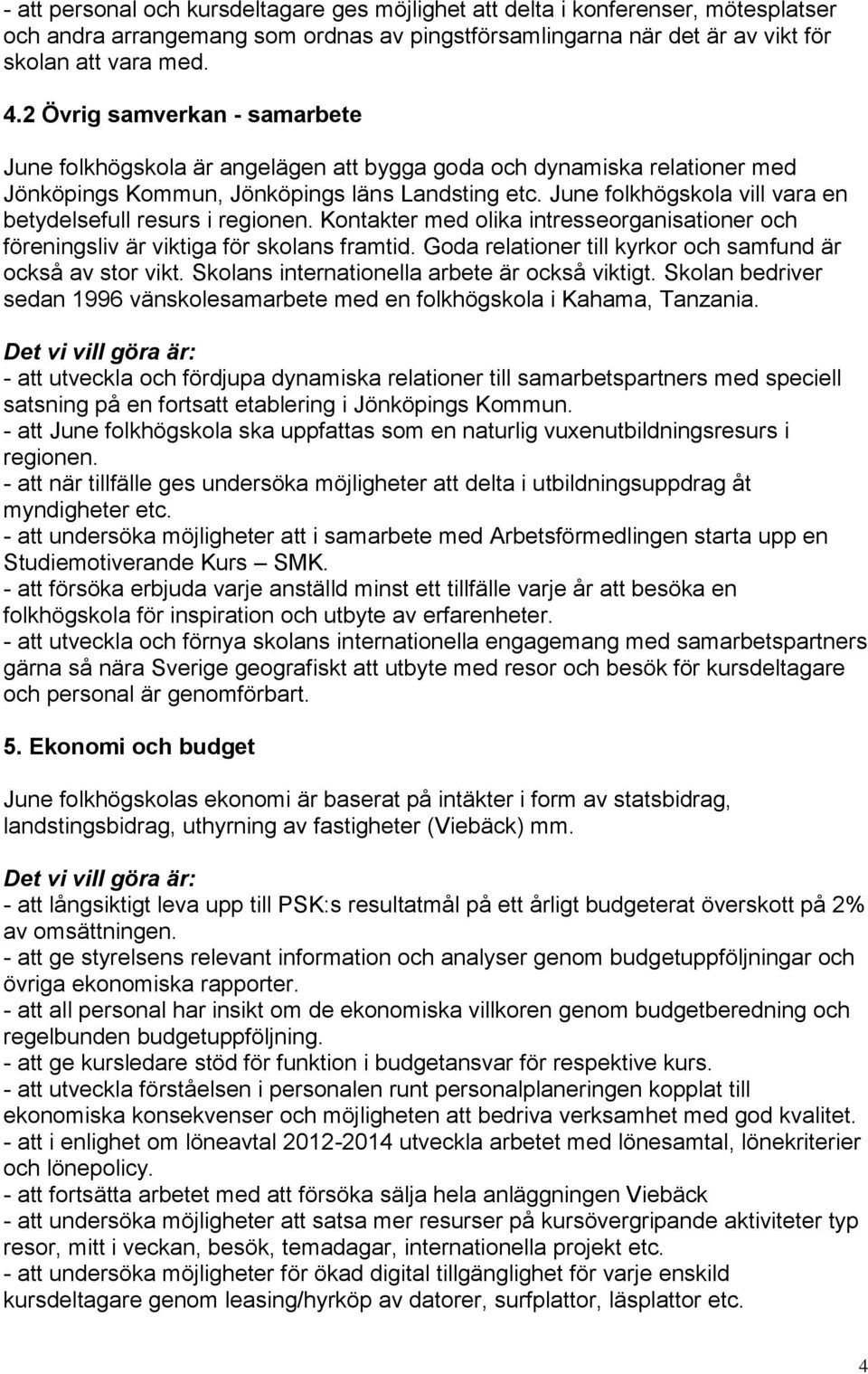 June folkhögskola vill vara en betydelsefull resurs i regionen. Kontakter med olika intresseorganisationer och föreningsliv är viktiga för skolans framtid.