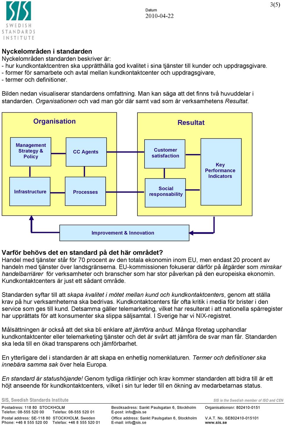 Man kan säga att det finns två huvuddelar i standarden. Organisationen och vad man gör där samt vad som är verksamhetens Resultat.