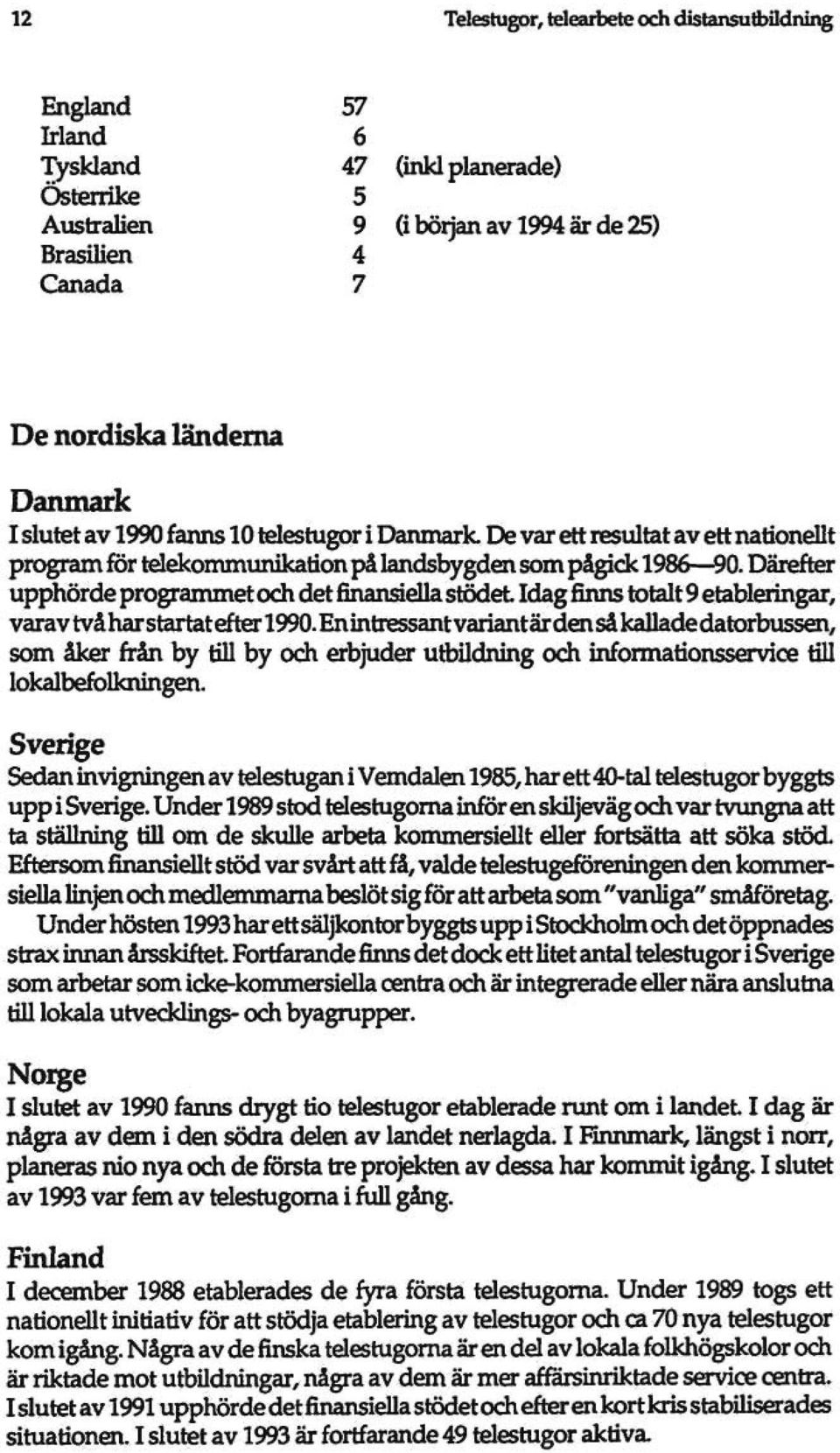 Därefter upphörde programmet och det finansiella stödet Idag finns totalt9 etableringar, varav tvåhar startat efter 1990.