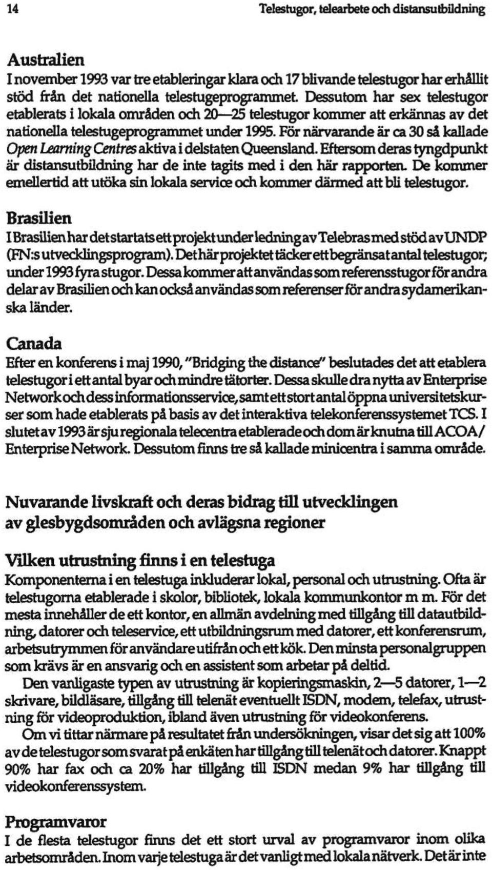 För närvarande är ca 30 så kauade Open Learning Centres aktiva i delstaten Queensland. Eftersom deras tyngdpunkt är distansutbudning har de inte tagits med i den här rapporten.