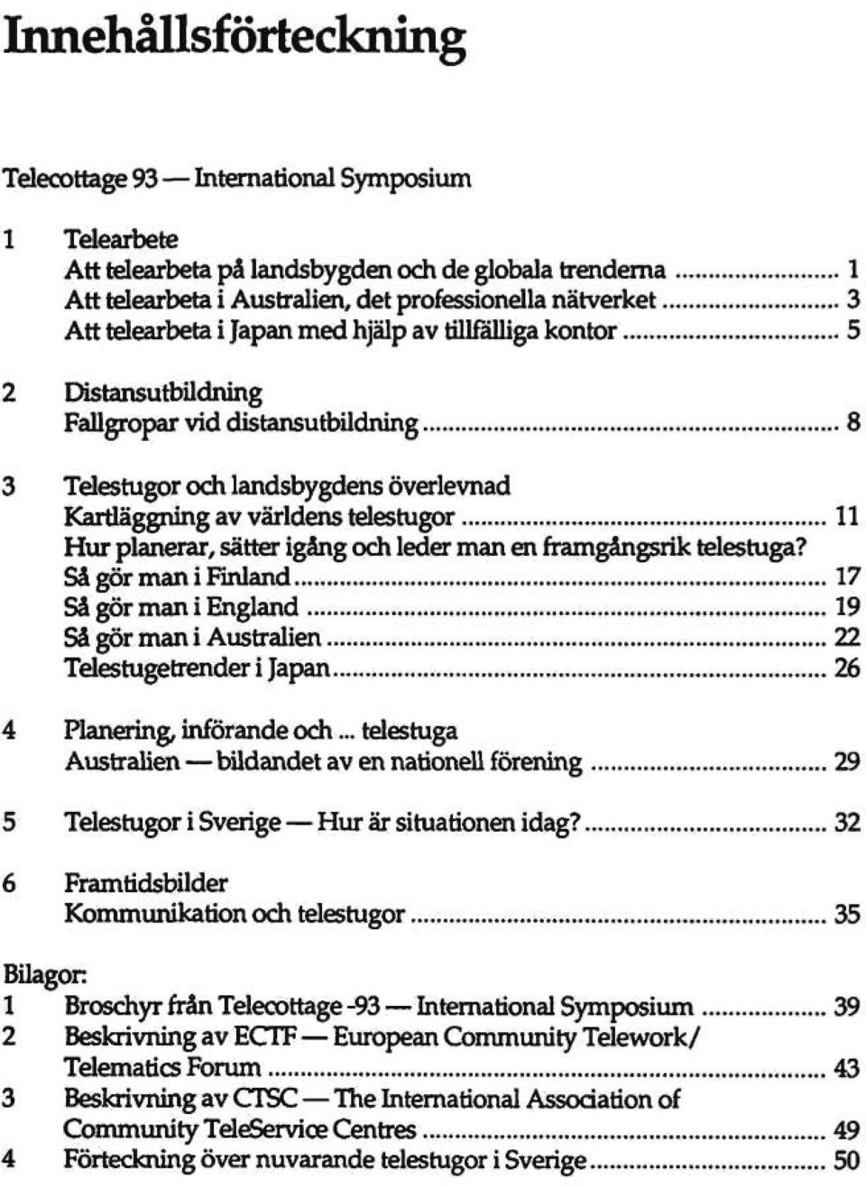 igång och leder man en framgångsrik tdestuga? Så gör man i Finland 17 Så gör man i England 19 Så gör man i Australien 22 Tdestugetrender i Japan 26 4 Planering, införande och.