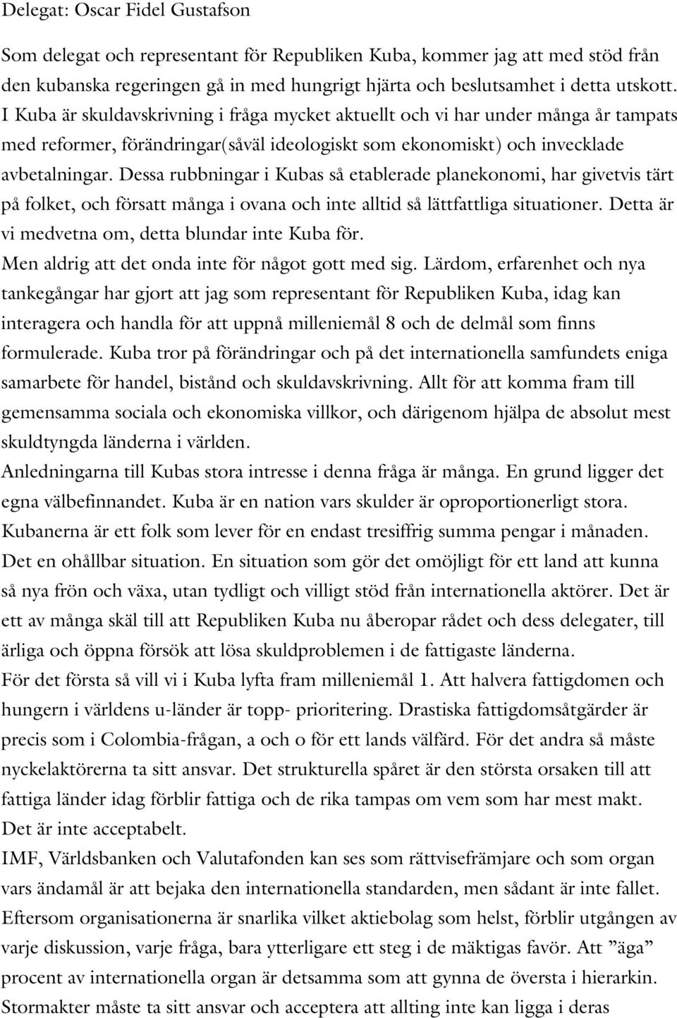 Dessa rubbningar i Kubas så etablerade planekonomi, har givetvis tärt på folket, och försatt många i ovana och inte alltid så lättfattliga situationer.