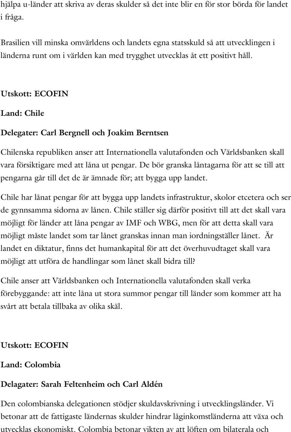 Land: Chile Delegater: Carl Bergnell och Joakim Berntsen Chilenska republiken anser att Internationella valutafonden och Världsbanken skall vara försiktigare med att låna ut pengar.