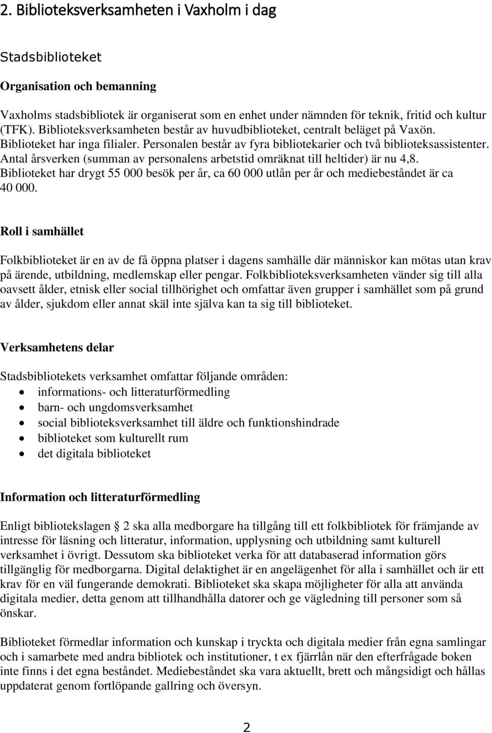 Antal årsverken (summan av personalens arbetstid omräknat till heltider) är nu 4,8. Biblioteket har drygt 55 000 besök per år, ca 60 000 utlån per år och mediebeståndet är ca 40 000.