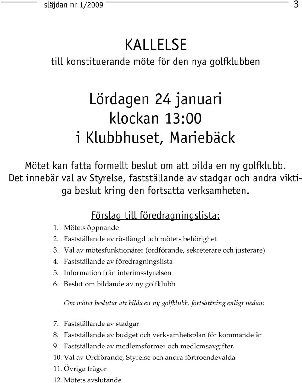 Fastställande av röstlängd och mötets behörighet 3. Val av mötesfunktionärer (ordförande, sekreterare och justerare) 4. Fastställande av föredragningslista 5. Information från interimsstyrelsen 6.