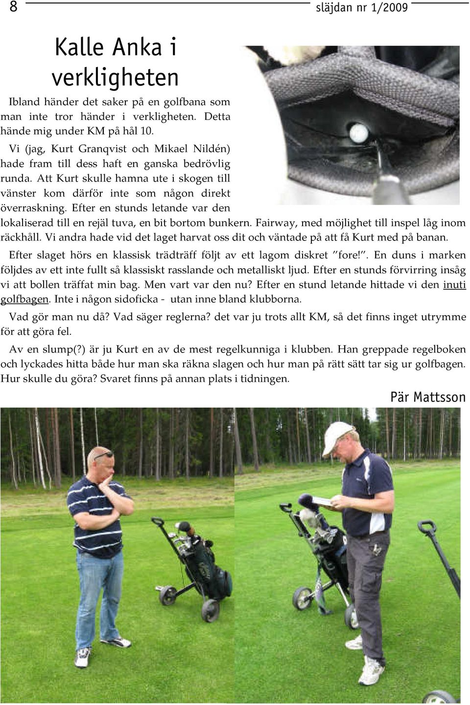 Efter en stunds letande var den lokaliserad till en rejäl tuva, en bit bortom bunkern. Fairway, med möjlighet till inspel låg inom räckhåll.