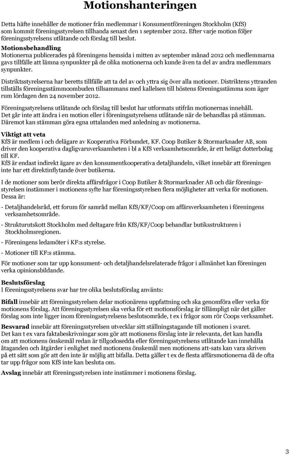 Motionsbehandling Motionerna publicerades på föreningens hemsida i mitten av september månad 2012 och medlemmarna gavs tillfälle att lämna synpunkter på de olika motionerna och kunde även ta del av