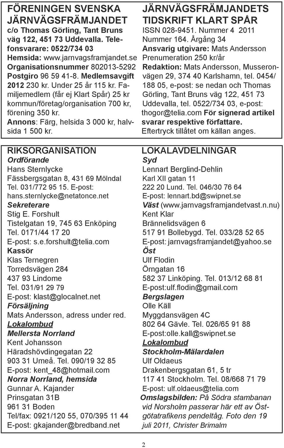 se Prenumeration 250 kr/år Organisationsnummer 802013-5292 Redaktion: Mats Andersson, Musseron- Postgiro 96 59 41-8. Medlemsavgift vägen 29, 374 40 Karlshamn, tel. 0454/ 2012 230 kr.