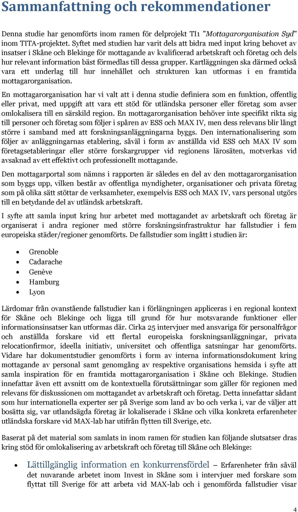 förmedlas till dessa grupper. Kartläggningen ska därmed också vara ett underlag till hur innehållet och strukturen kan utformas i en framtida mottagarorganisation.