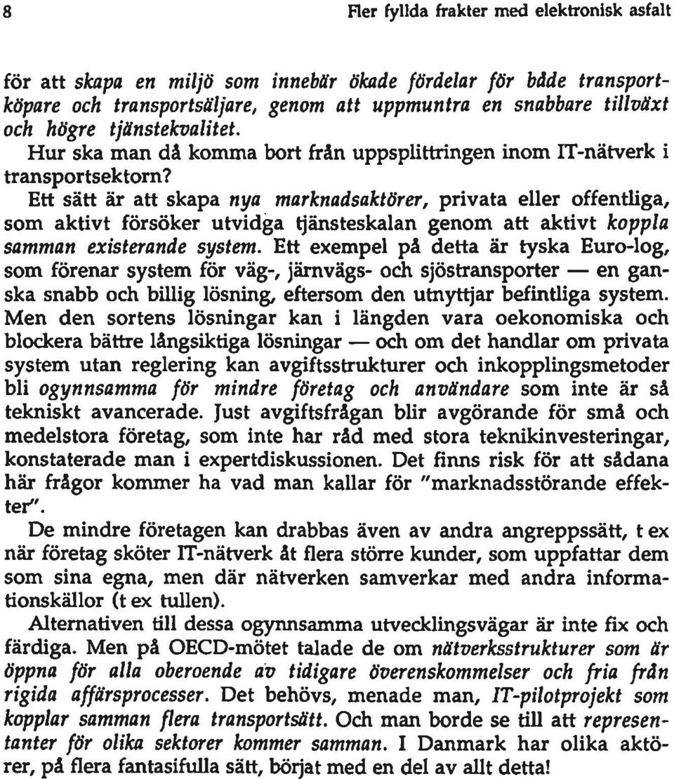 Ett sätt är att skapa nya marknadsaktörer, privata eller offentuga, som aktivt försöker utvidga tjänsteskalan genom att aktivt koppla samman existerande system.