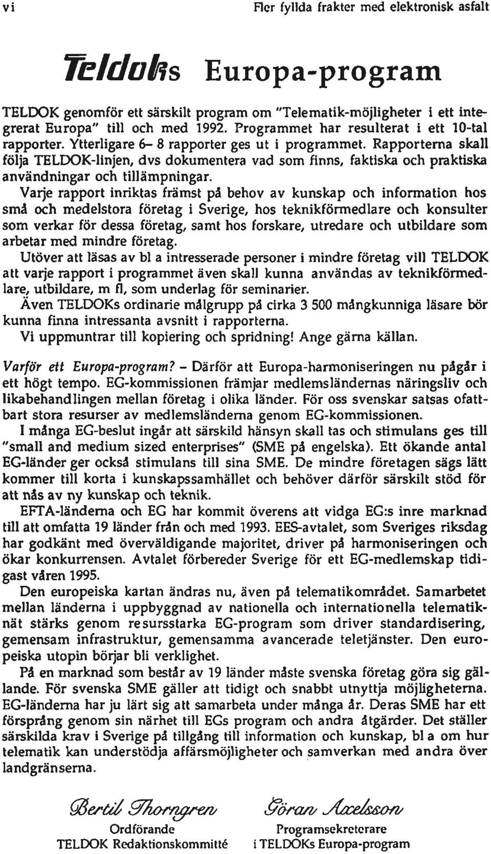 Rapportema skall följa TELDOK-linjen, dvs dokumentera vad som finns, faktiska och praktiska användningar och tillämpningar.