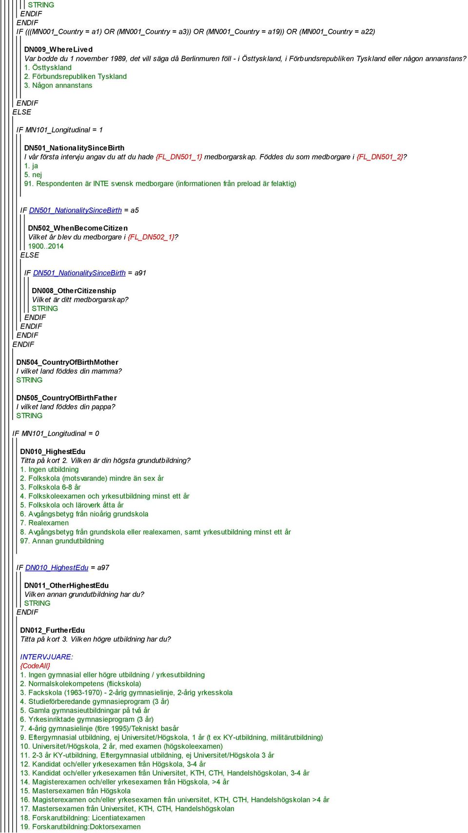 Någon annanstans ELSE IF MN101_Longitudinal = 1 DN501_NationalitySinceBirth I vår första intervju angav du att du hade {FL_DN501_1} medborgarskap. Föddes du som medborgare i {FL_DN501_2}? 1. ja 5.