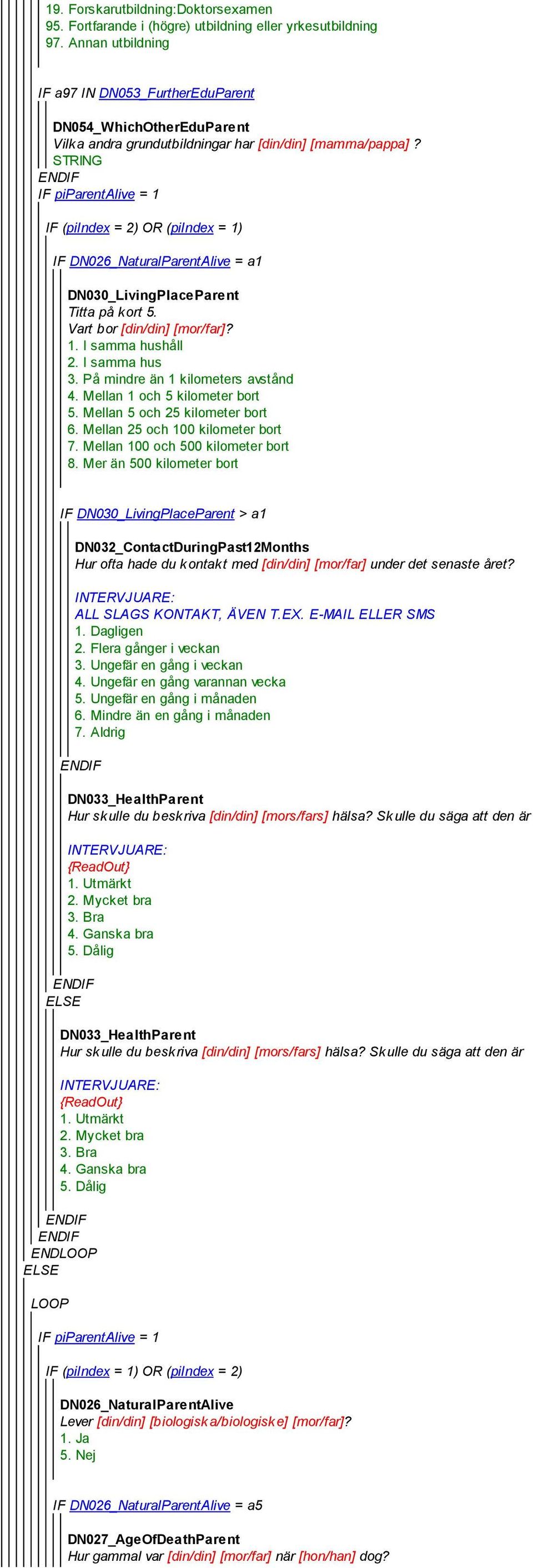 IF piparentalive = 1 IF (piindex = 2) OR (piindex = 1) IF DN026_NaturalParentAlive = a1 DN030_LivingPlaceParent Titta på kort 5. Vart bor [din/din] [mor/far]? 1. I samma hushåll 2. I samma hus 3.