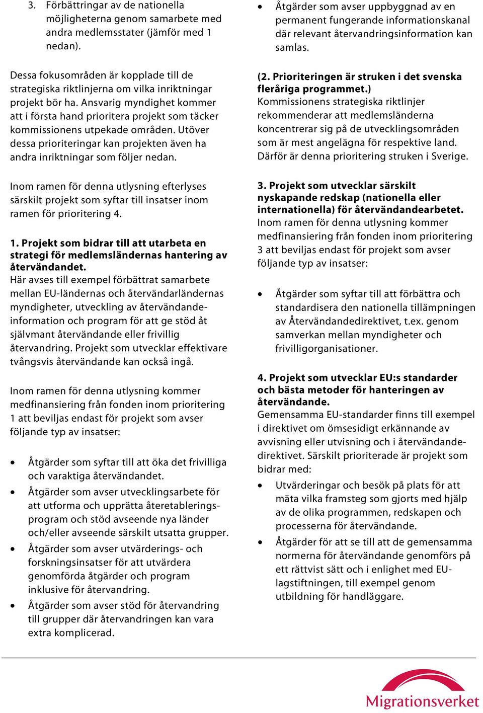 Ansvarig myndighet kommer att i första hand prioritera projekt som täcker kommissionens utpekade områden. Utöver dessa prioriteringar kan projekten även ha andra inriktningar som följer nedan.