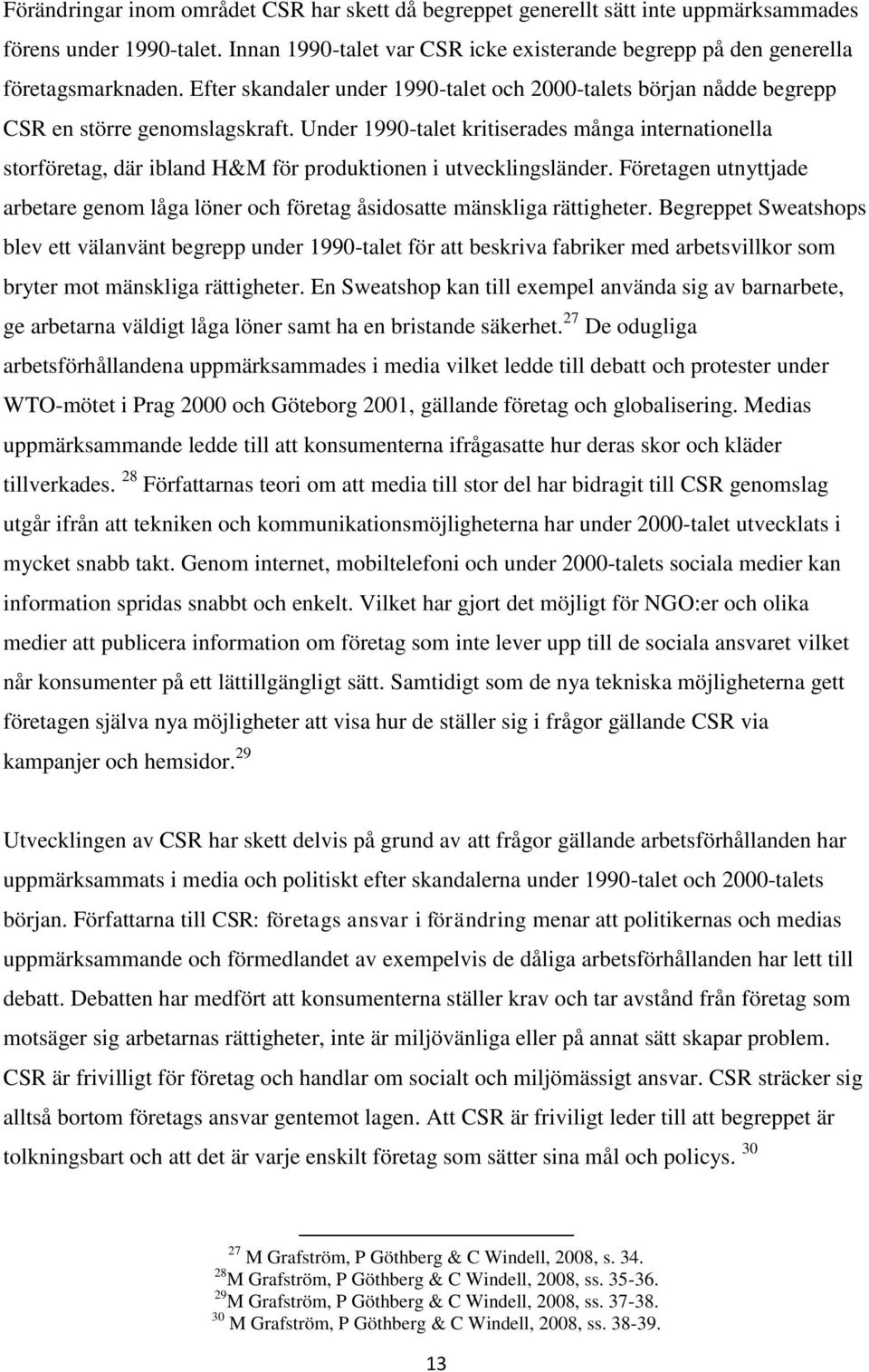 Under 1990-talet kritiserades många internationella storföretag, där ibland H&M för produktionen i utvecklingsländer.