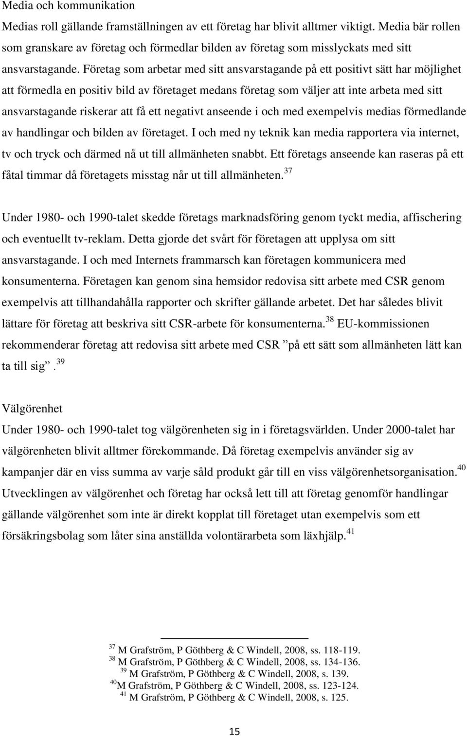 Företag som arbetar med sitt ansvarstagande på ett positivt sätt har möjlighet att förmedla en positiv bild av företaget medans företag som väljer att inte arbeta med sitt ansvarstagande riskerar att