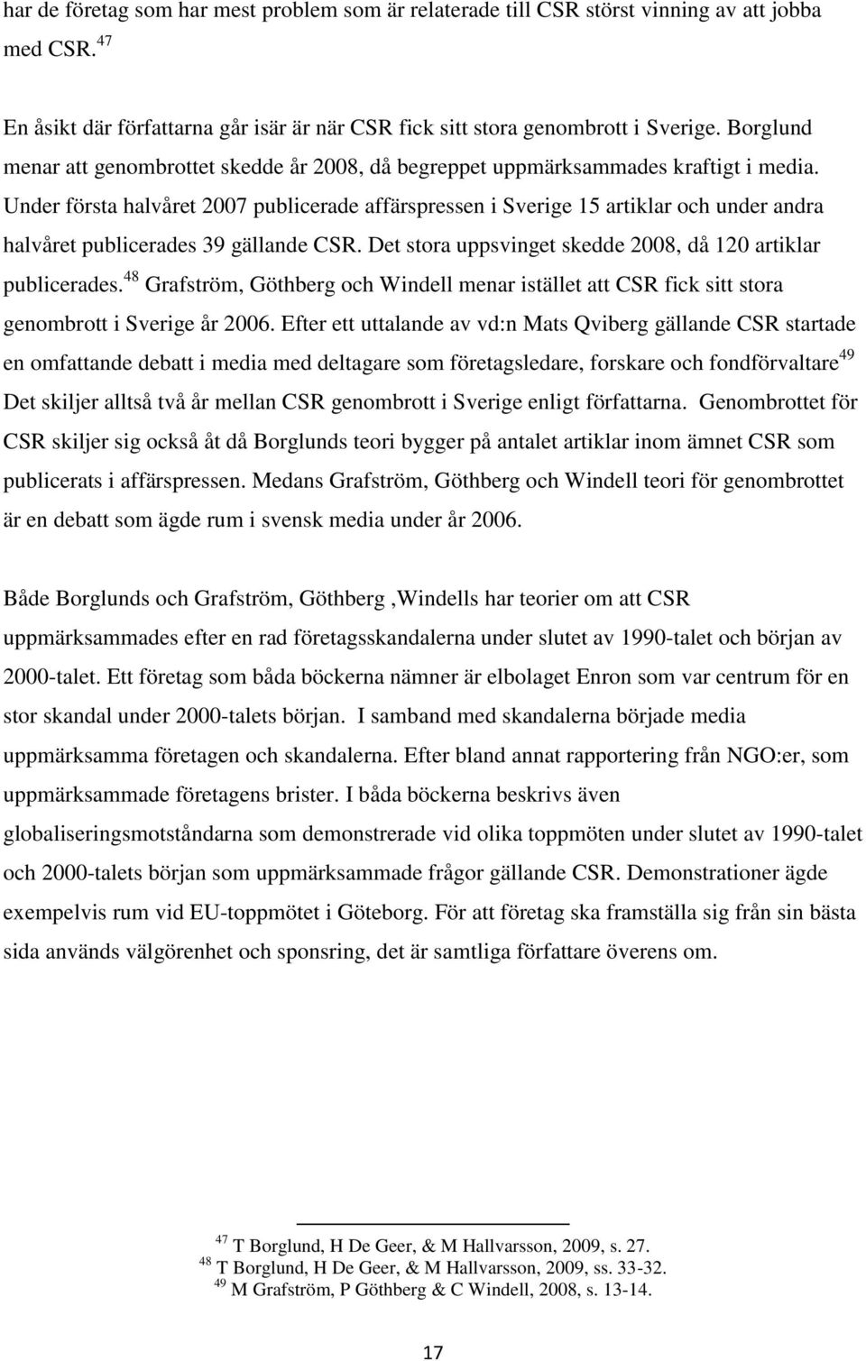 Under första halvåret 2007 publicerade affärspressen i Sverige 15 artiklar och under andra halvåret publicerades 39 gällande CSR. Det stora uppsvinget skedde 2008, då 120 artiklar publicerades.