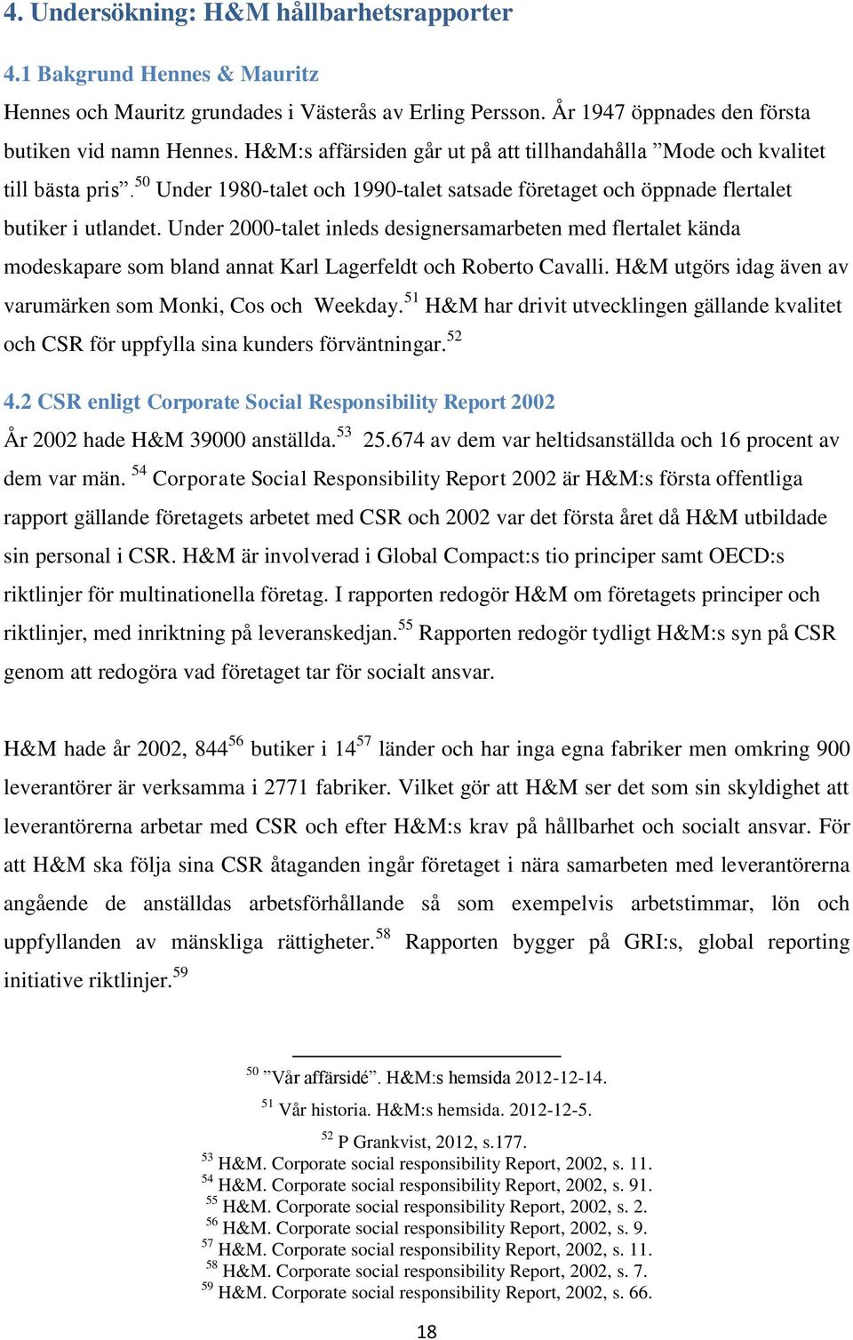 Under 2000-talet inleds designersamarbeten med flertalet kända modeskapare som bland annat Karl Lagerfeldt och Roberto Cavalli. H&M utgörs idag även av varumärken som Monki, Cos och Weekday.