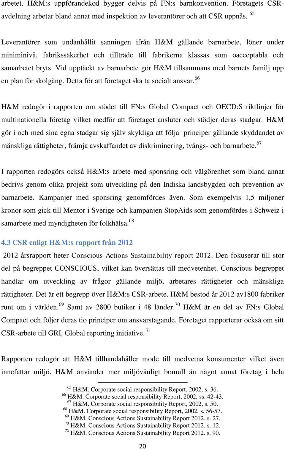 Vid upptäckt av barnarbete gör H&M tillsammans med barnets familj upp en plan för skolgång. Detta för att företaget ska ta socialt ansvar.