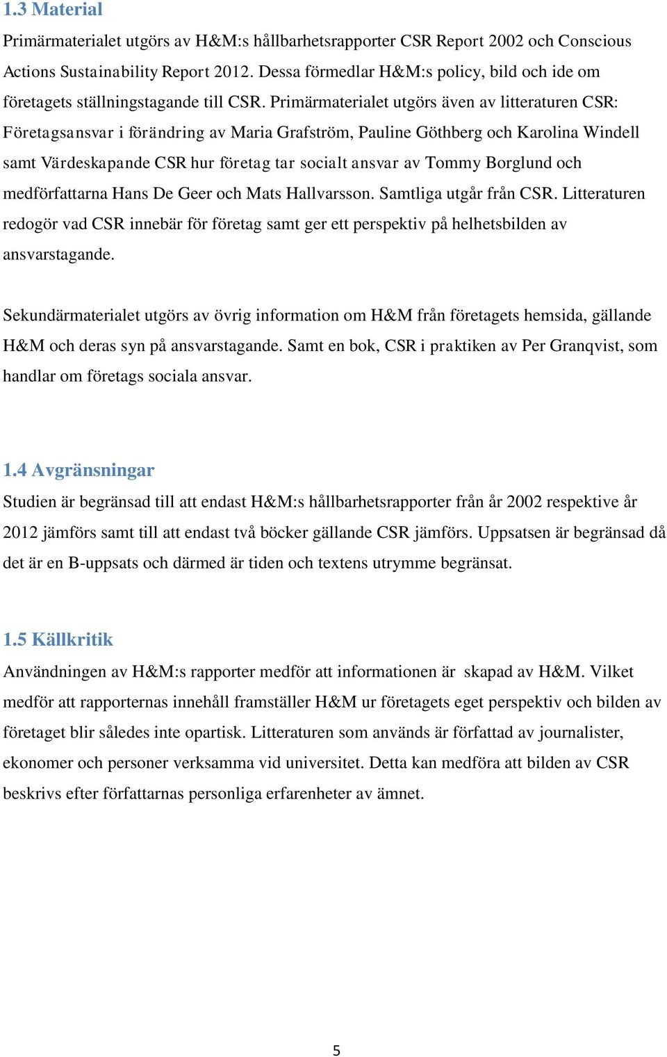 Primärmaterialet utgörs även av litteraturen CSR: Företagsansvar i förändring av Maria Grafström, Pauline Göthberg och Karolina Windell samt Värdeskapande CSR hur företag tar socialt ansvar av Tommy