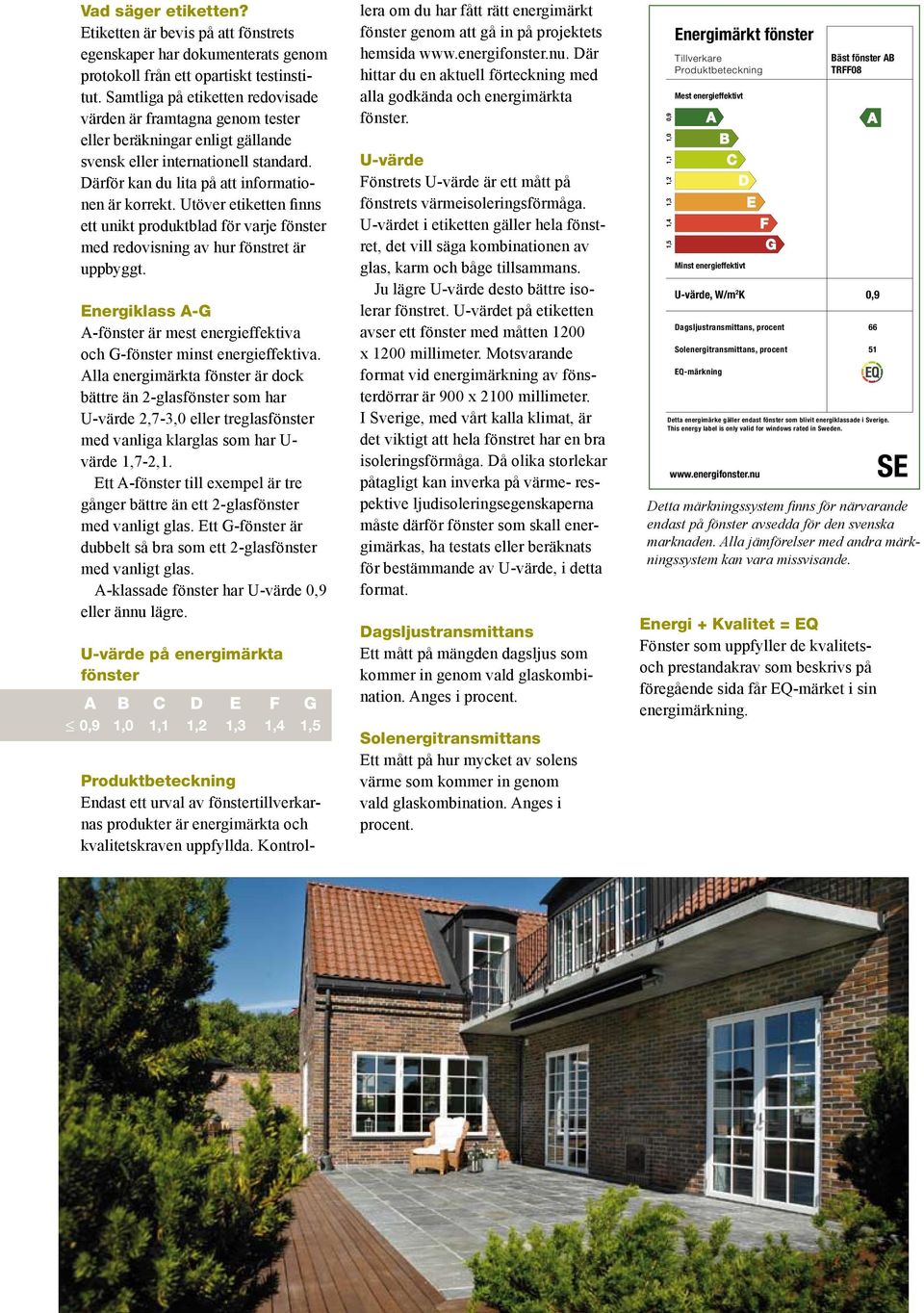 Utöver etiketten finns ett unikt produktblad för varje fönster med redovisning av hur fönstret är uppbyggt. Energiklass A-G A-fönster är mest energieffektiva och G-fönster minst energieffektiva.