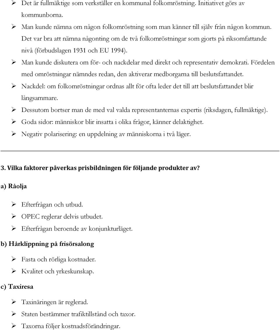 Man kunde diskutera om för- och nackdelar med direkt och representativ demokrati. Fördelen med omröstningar nämndes redan, den aktiverar medborgarna till beslutsfattandet.