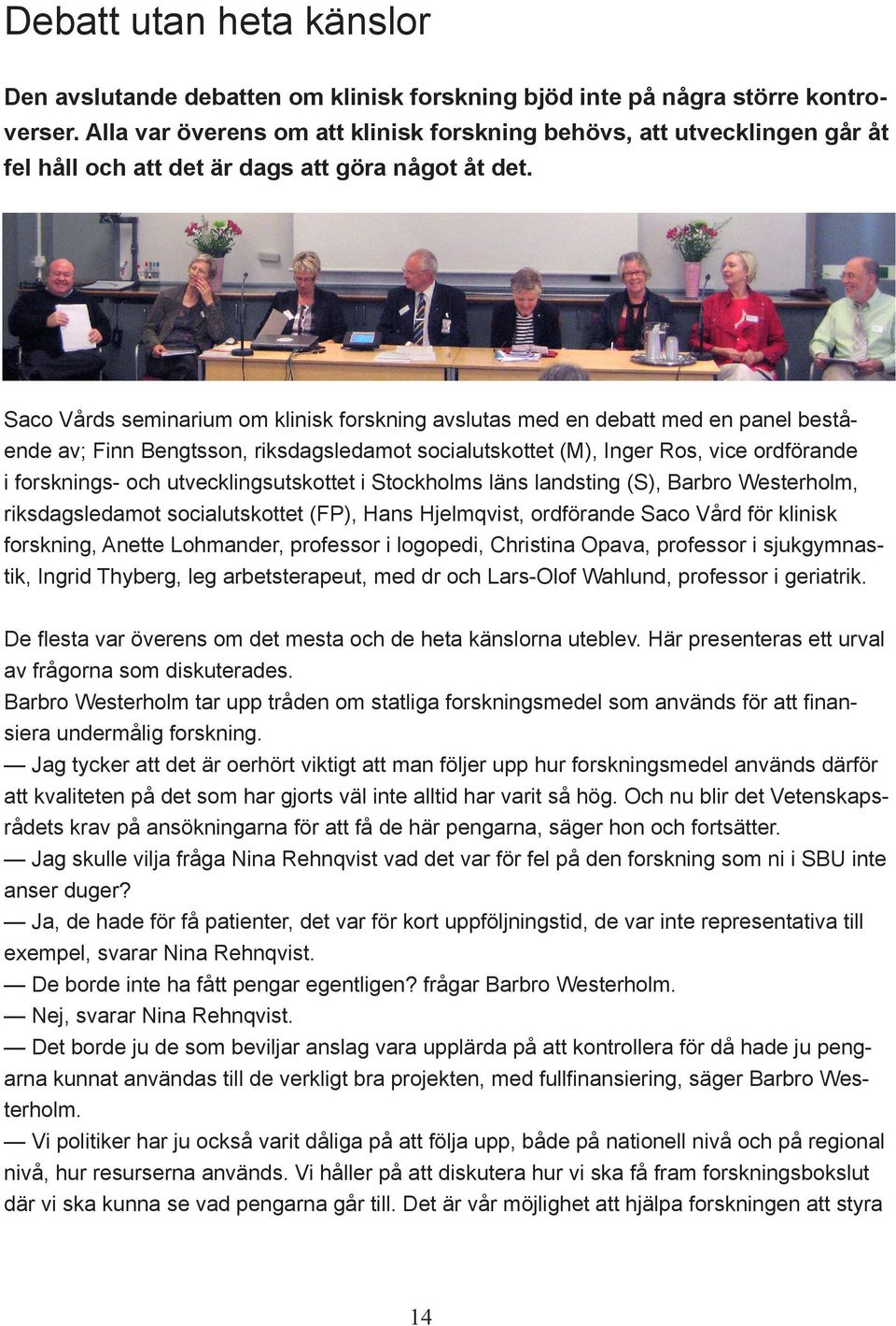 Saco Vårds seminarium om klinisk forskning avslutas med en debatt med en panel bestående av; Finn Bengtsson, riksdagsledamot socialutskottet (M), Inger Ros, vice ordförande i forsknings- och