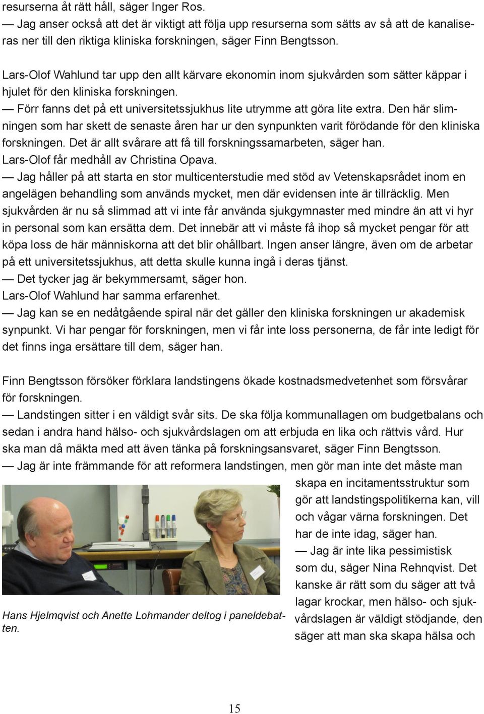 Lars-Olof Wahlund tar upp den allt kärvare ekonomin inom sjukvården som sätter käppar i hjulet för den kliniska forskningen. Förr fanns det på ett universitetssjukhus lite utrymme att göra lite extra.