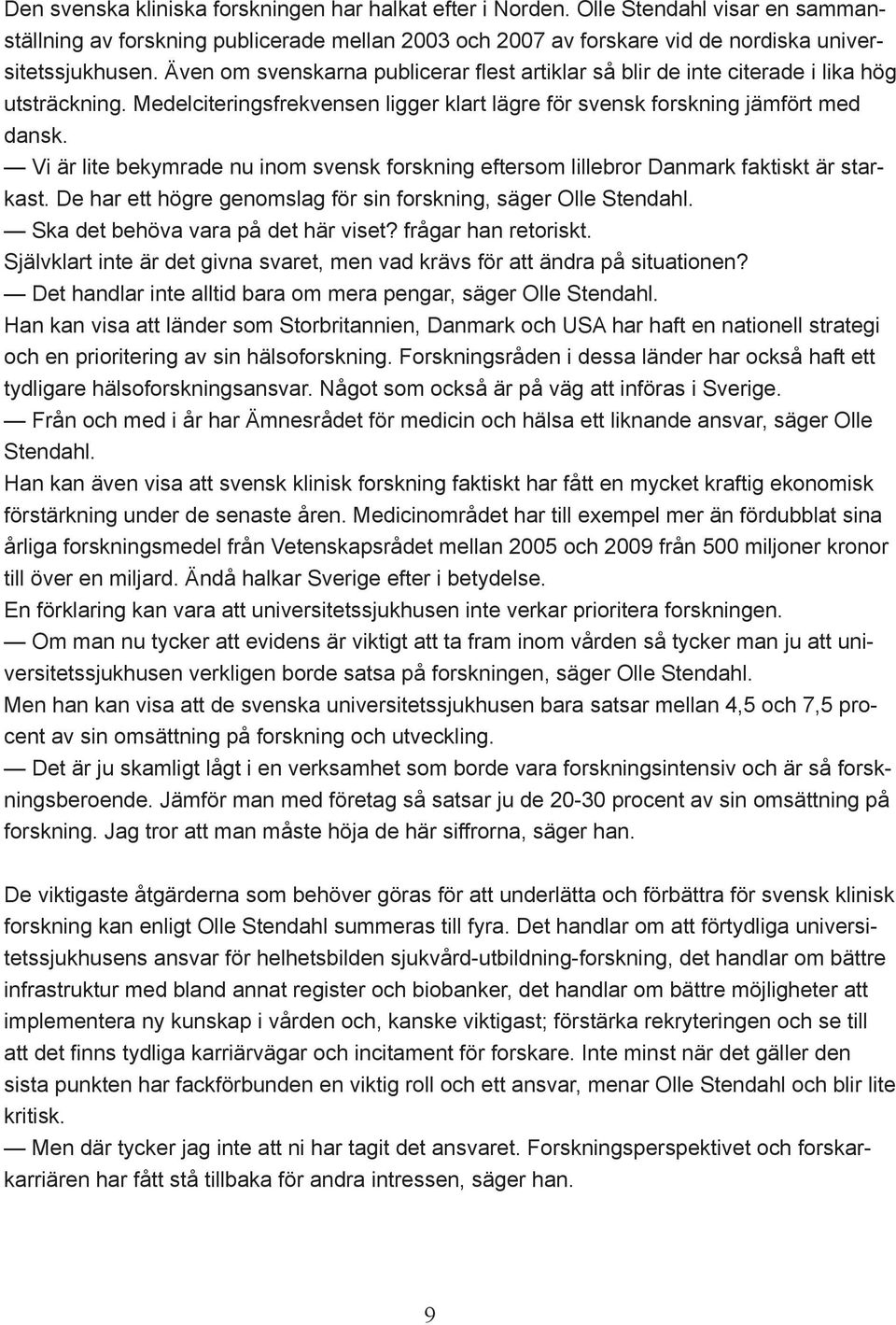 Vi är lite bekymrade nu inom svensk forskning eftersom lillebror Danmark faktiskt är starkast. De har ett högre genomslag för sin forskning, säger Olle Stendahl. Ska det behöva vara på det här viset?