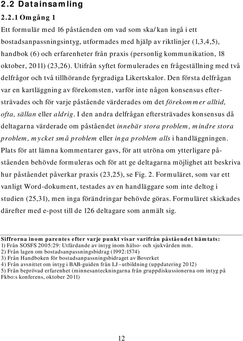 Den första delfrågan var en kartläggning av förekomsten, varför inte någon konsensus eftersträvades och för varje påstående värderades om det förekommer alltid, ofta, sällan eller aldrig.