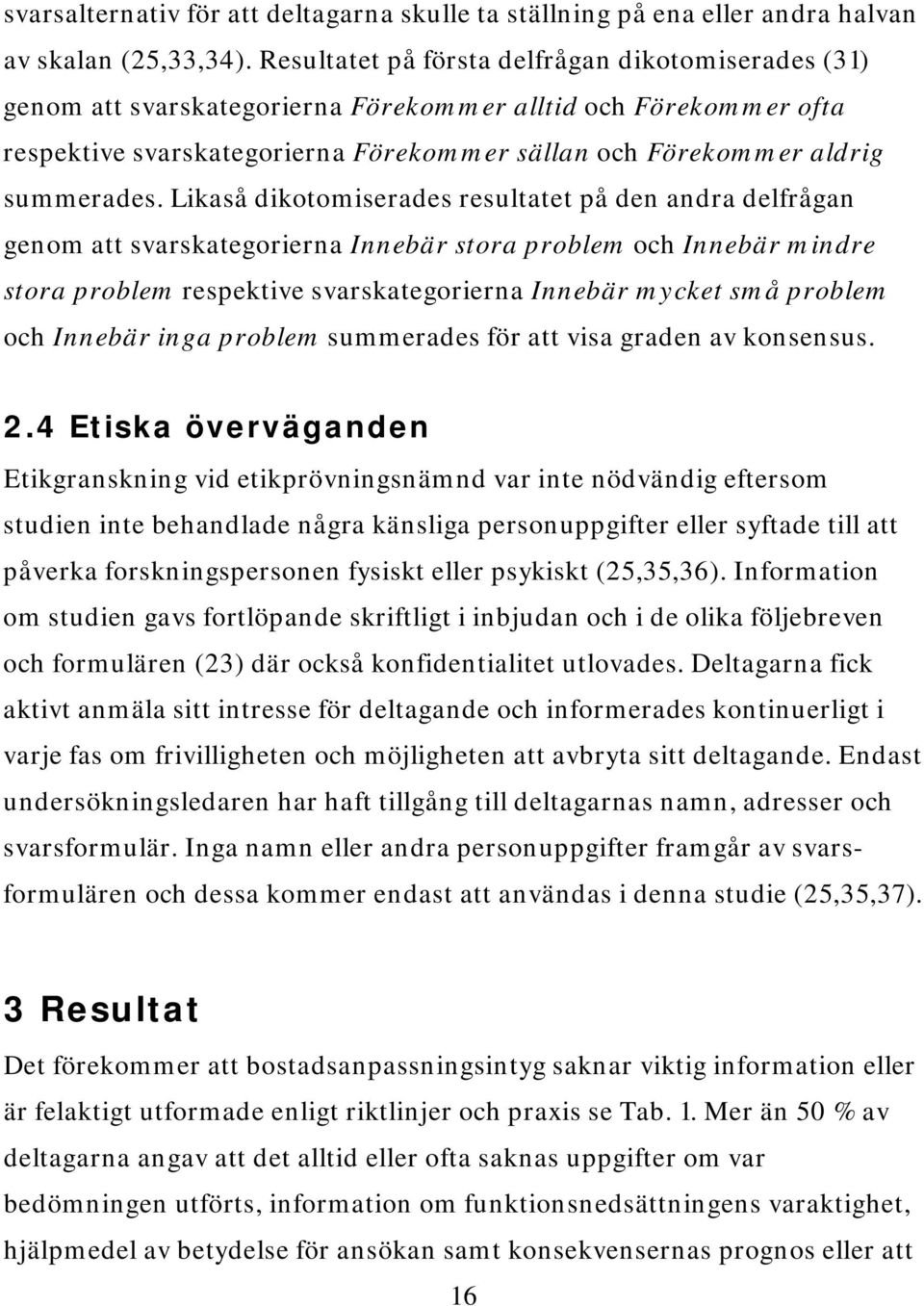 Likaså dikotomiserades resultatet på den andra delfrågan genom att svarskategorierna Innebär stora problem och Innebär mindre stora problem respektive svarskategorierna Innebär mycket små problem och