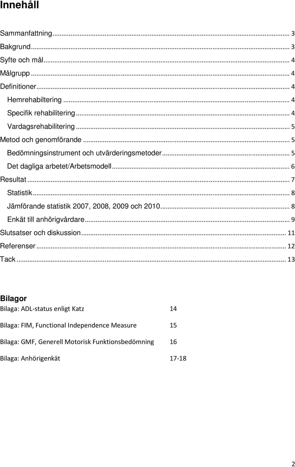 .. 7 Statistik... 8 Jämförande statistik 2007, 2008, 2009 och 2010... 8 Enkät till anhörigvårdare... 9 Slutsatser och diskussion... 11 Referenser... 12 Tack.