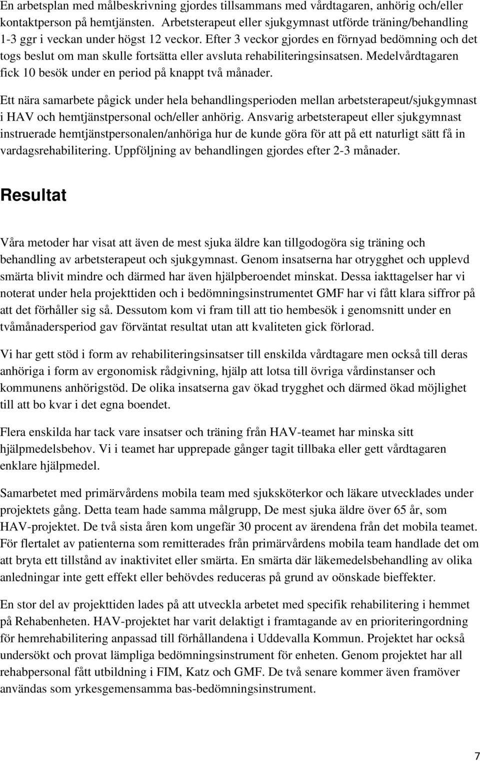 Efter 3 veckor gjordes en förnyad bedömning och det togs beslut om man skulle fortsätta eller avsluta rehabiliteringsinsatsen. Medelvårdtagaren fick 10 besök under en period på knappt två månader.