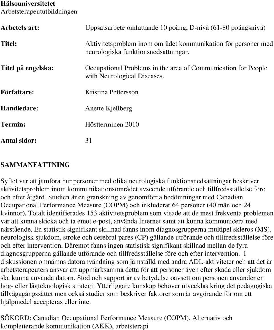 Kristina Pettersson Anette Kjellberg Termin: Höstterminen 2010 Antal sidor: 31 SAMMANFATTNING Syftet var att jämföra hur personer med olika neurologiska funktionsnedsättningar beskriver