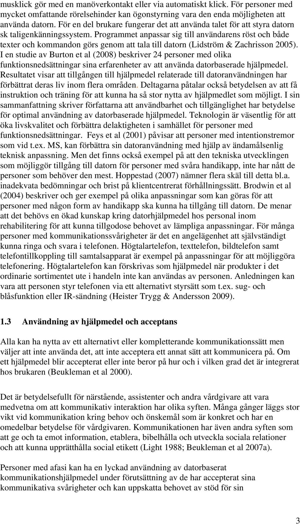 Programmet anpassar sig till användarens röst och både texter och kommandon görs genom att tala till datorn (Lidström & Zachrisson 2005).