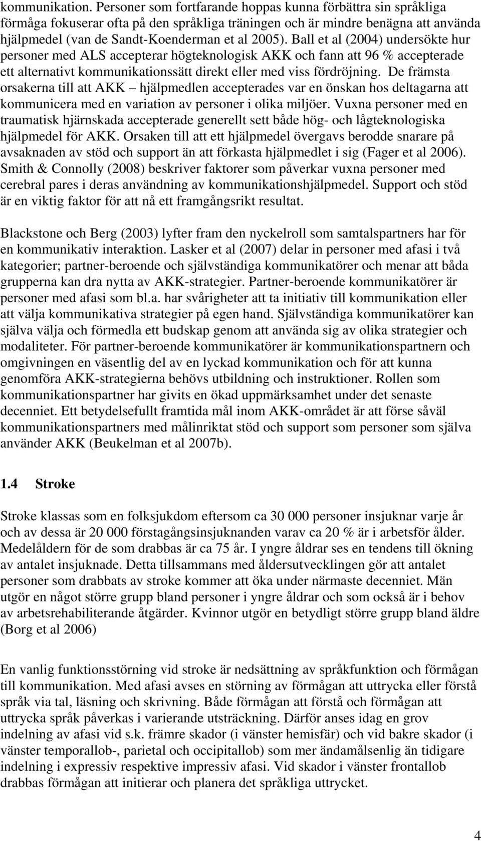 Ball et al (2004) undersökte hur personer med ALS accepterar högteknologisk AKK och fann att 96 % accepterade ett alternativt kommunikationssätt direkt eller med viss fördröjning.