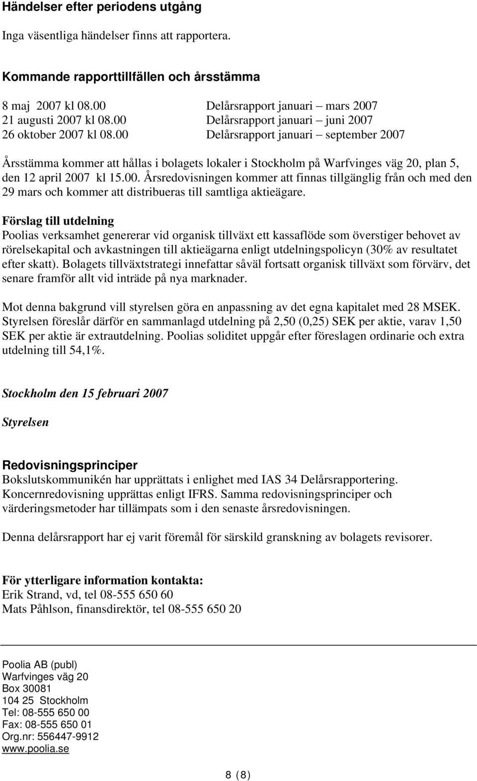 00 Delårsrapport januari september 2007 Årsstämma kommer att hållas i bolagets lokaler i Stockholm på Warfvinges väg 20, plan 5, den 12 april 2007 kl 15.00. Årsredovisningen kommer att finnas tillgänglig från och med den 29 mars och kommer att distribueras till samtliga aktieägare.