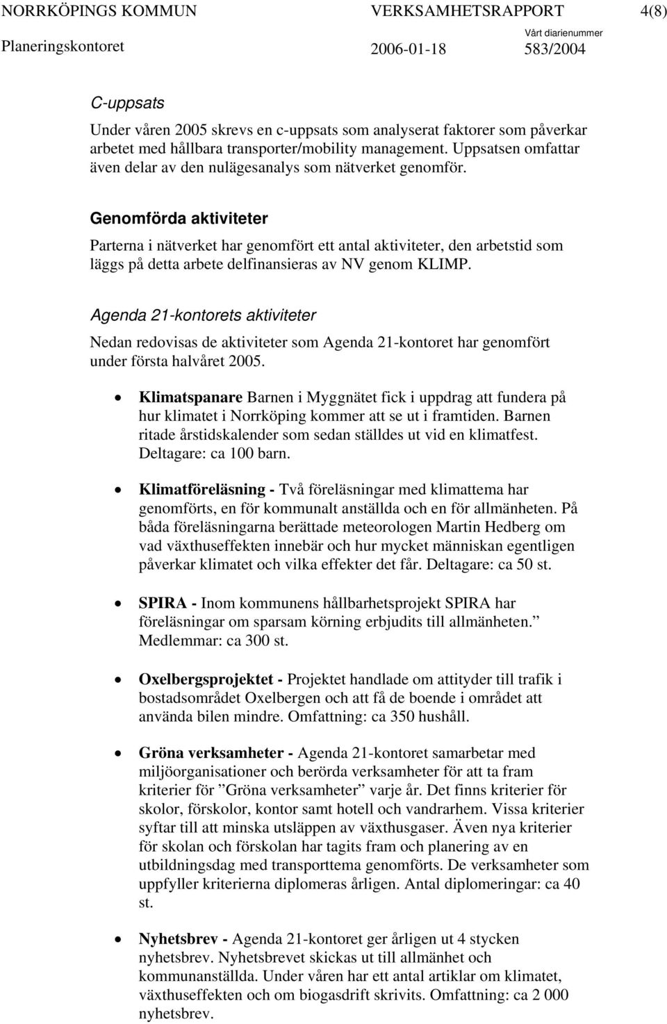 Genomförda aktiviteter Parterna i nätverket har genomfört ett antal aktiviteter, den arbetstid som läggs på detta arbete delfinansieras av NV genom KLIMP.