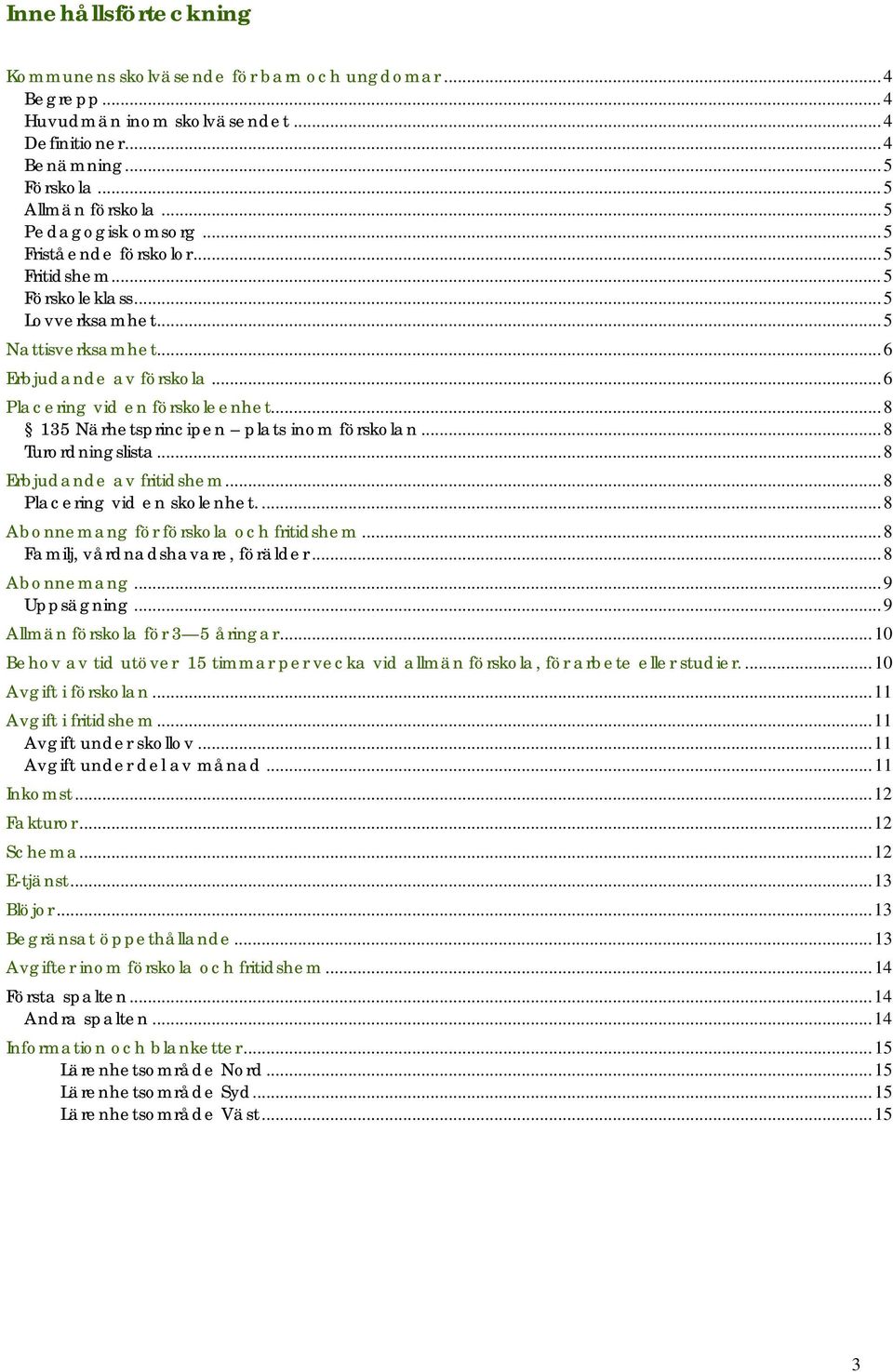 ..8 135 Närhetsprincipen plats inom förskolan...8 Turordningslista...8 Erbjudande av fritidshem...8 Placering vid en skolenhet....8 Abonnemang för förskola och fritidshem.