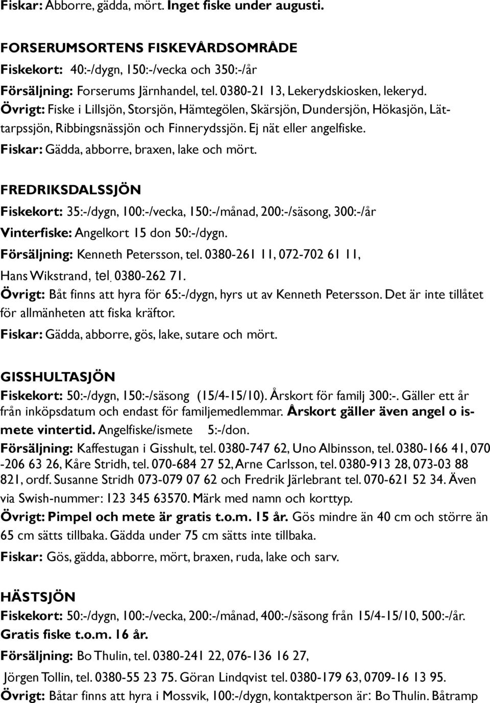 Fiskar: Gädda, abborre, braxen, lake och mört. FREDRIKSDALSSJÖN Fiskekort: 35:-/dygn, 100:-/vecka, 150:-/månad, 200:-/säsong, 300:-/år Vinterfiske: Angelkort 15 don 50:-/dygn.