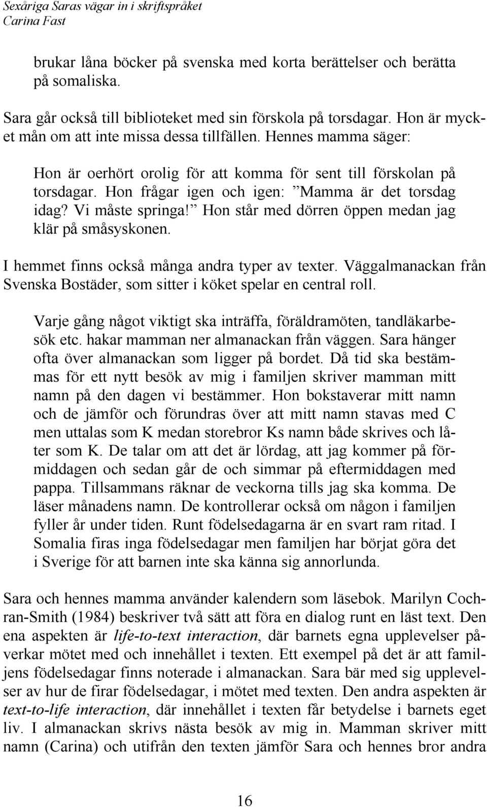 Hon står med dörren öppen medan jag klär på småsyskonen. I hemmet finns också många andra typer av texter. Väggalmanackan från Svenska Bostäder, som sitter i köket spelar en central roll.