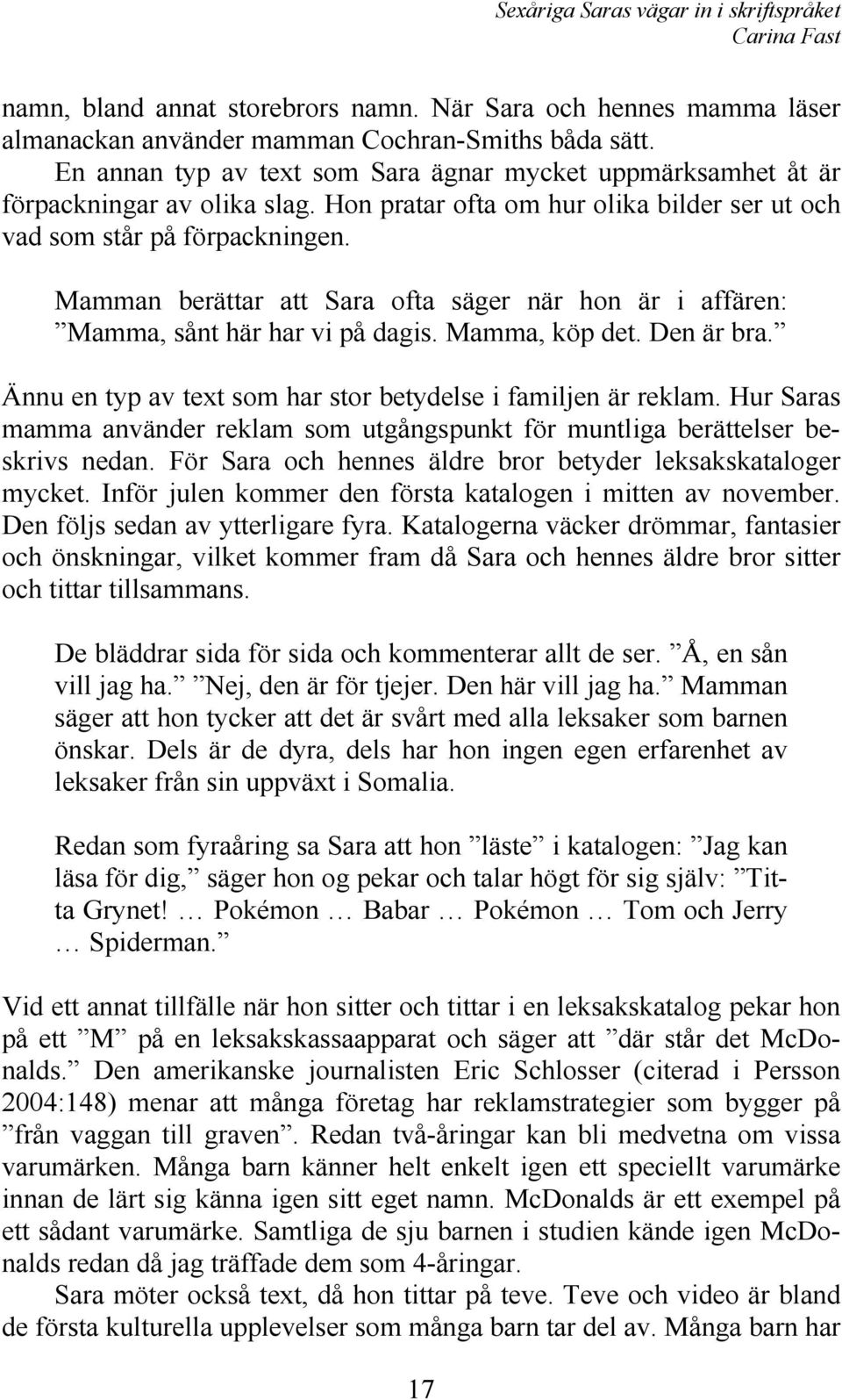 Mamman berättar att Sara ofta säger när hon är i affären: Mamma, sånt här har vi på dagis. Mamma, köp det. Den är bra. Ännu en typ av text som har stor betydelse i familjen är reklam.