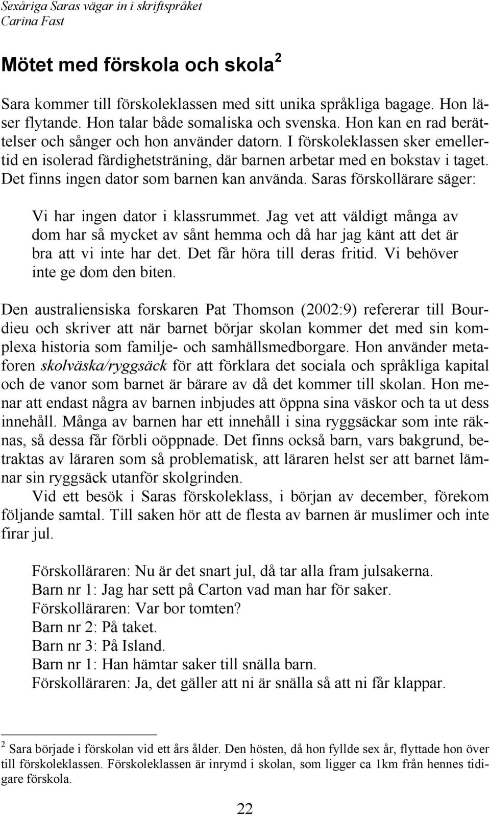 Det finns ingen dator som barnen kan använda. Saras förskollärare säger: Vi har ingen dator i klassrummet.