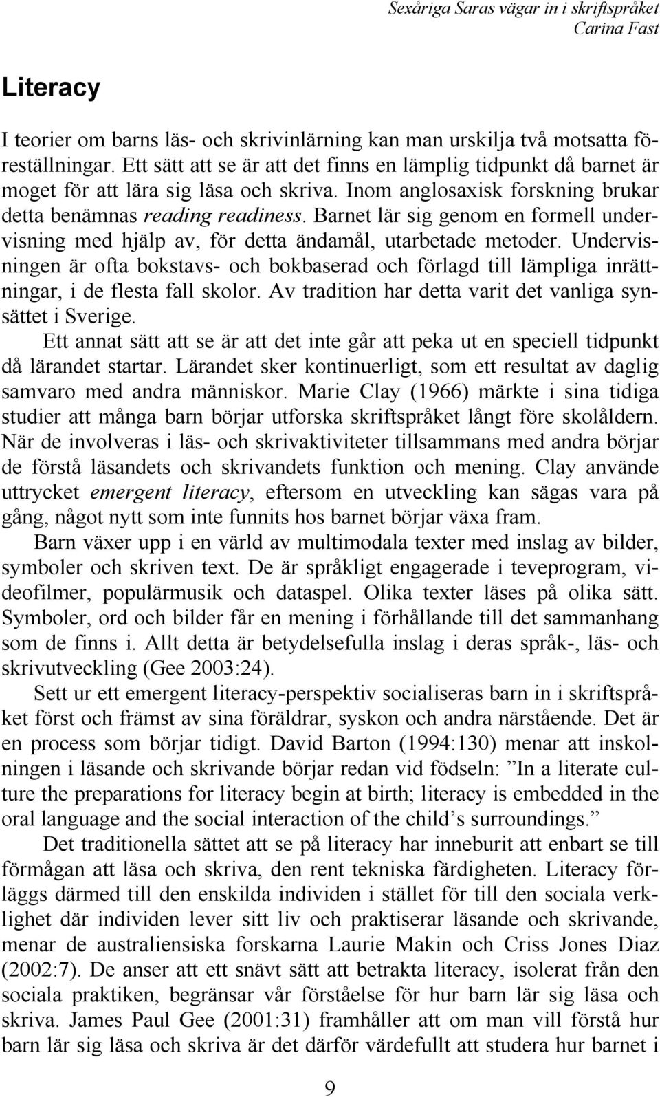 Barnet lär sig genom en formell undervisning med hjälp av, för detta ändamål, utarbetade metoder.