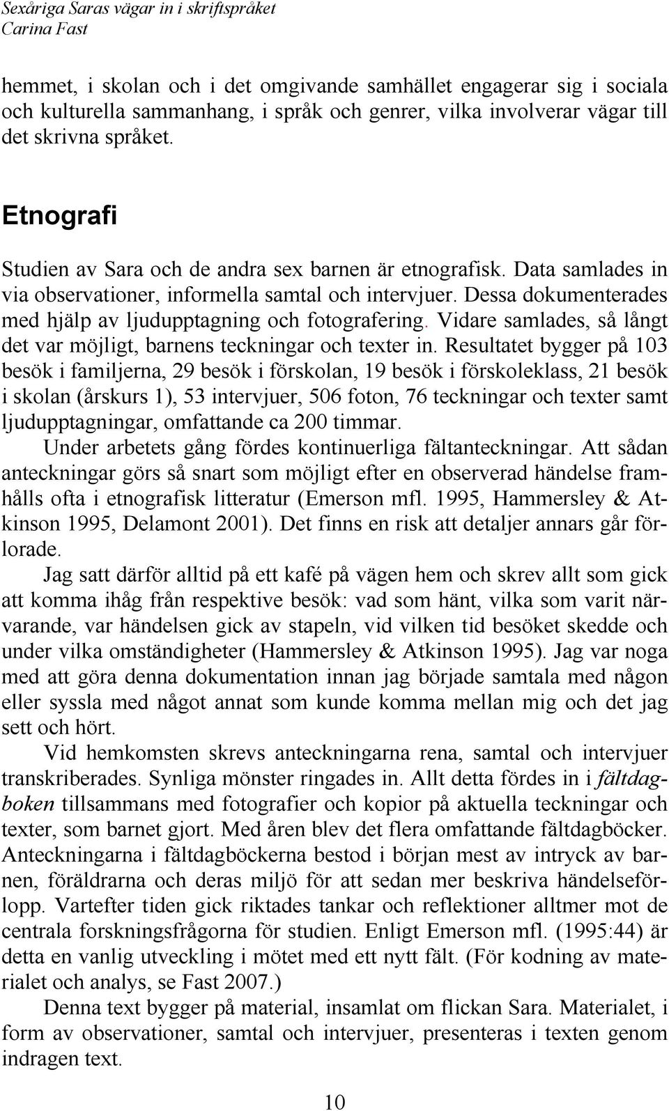 Dessa dokumenterades med hjälp av ljudupptagning och fotografering. Vidare samlades, så långt det var möjligt, barnens teckningar och texter in.