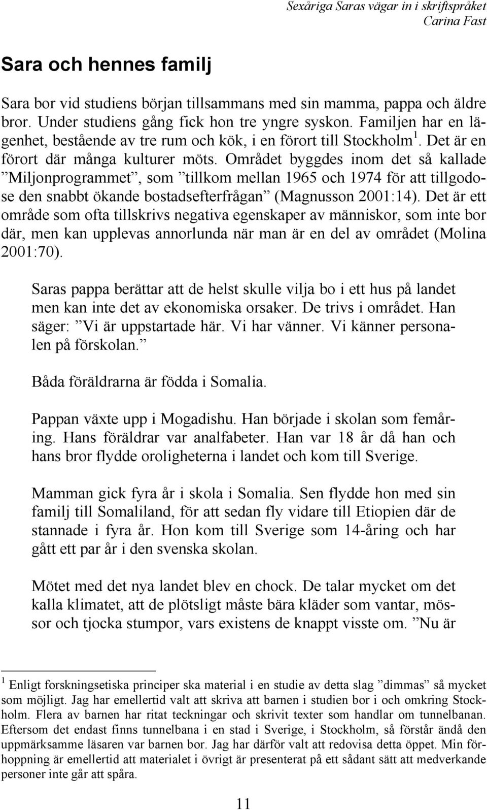 Området byggdes inom det så kallade Miljonprogrammet, som tillkom mellan 1965 och 1974 för att tillgodose den snabbt ökande bostadsefterfrågan (Magnusson 2001:14).