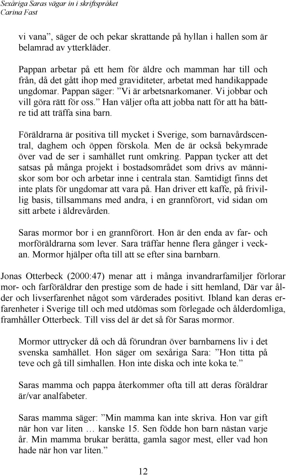 Vi jobbar och vill göra rätt för oss. Han väljer ofta att jobba natt för att ha bättre tid att träffa sina barn.