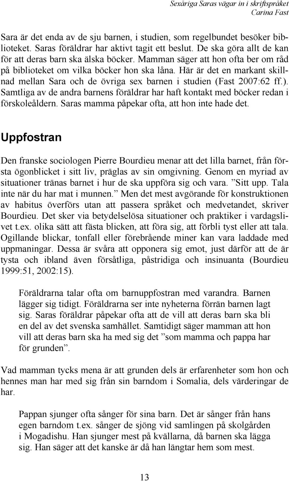 Samtliga av de andra barnens föräldrar har haft kontakt med böcker redan i förskoleåldern. Saras mamma påpekar ofta, att hon inte hade det.