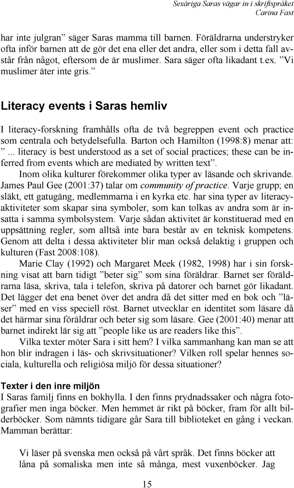 Barton och Hamilton (1998:8) menar att:... literacy is best understood as a set of social practices; these can be inferred from events which are mediated by written text.